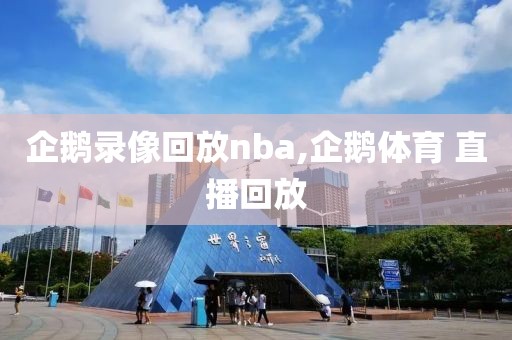 企鹅录像回放nba,企鹅体育 直播回放