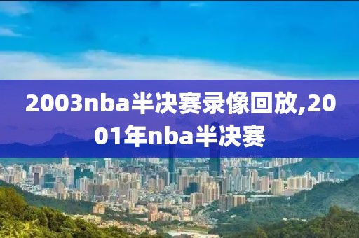2003nba半决赛录像回放,2001年nba半决赛