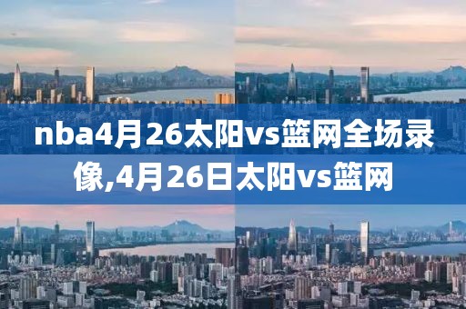 nba4月26太阳vs篮网全场录像,4月26日太阳vs篮网