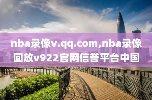 nba录像v.qq.com,nba录像回放v922官网信誉平台中国