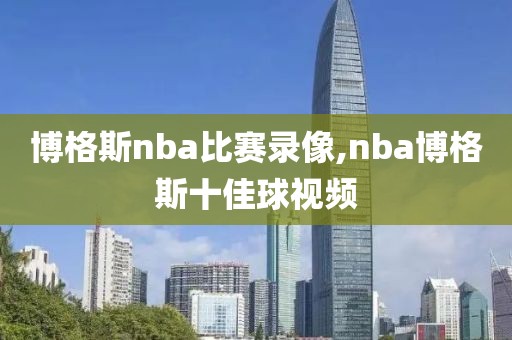 博格斯nba比赛录像,nba博格斯十佳球视频