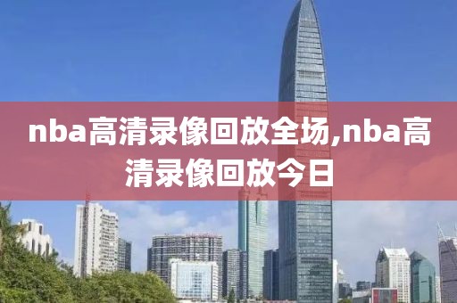 nba高清录像回放全场,nba高清录像回放今日