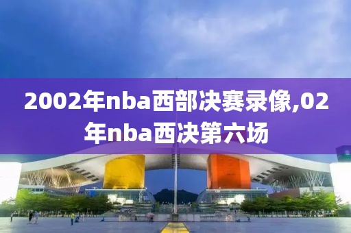 2002年nba西部决赛录像,02年nba西决第六场