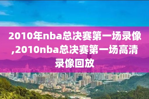 2010年nba总决赛第一场录像,2010nba总决赛第一场高清录像回放