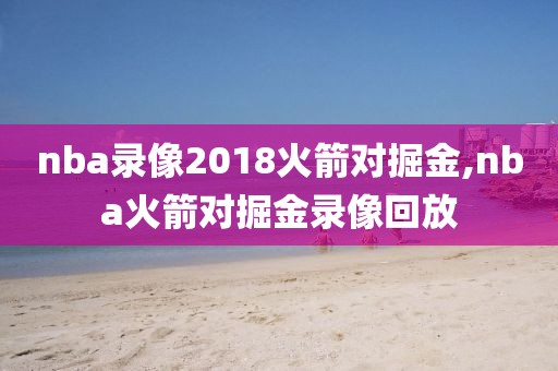 nba录像2018火箭对掘金,nba火箭对掘金录像回放