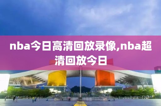 nba今日高清回放录像,nba超清回放今日