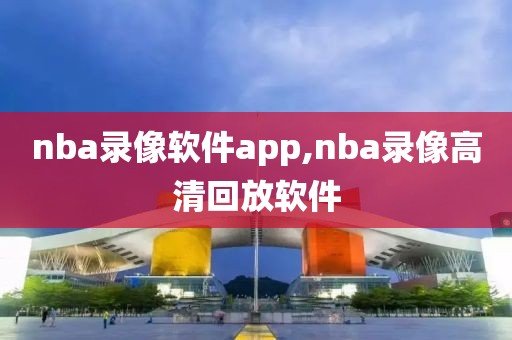 nba录像软件app,nba录像高清回放软件