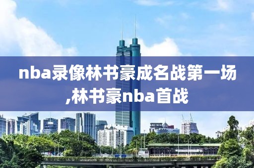nba录像林书豪成名战第一场,林书豪nba首战