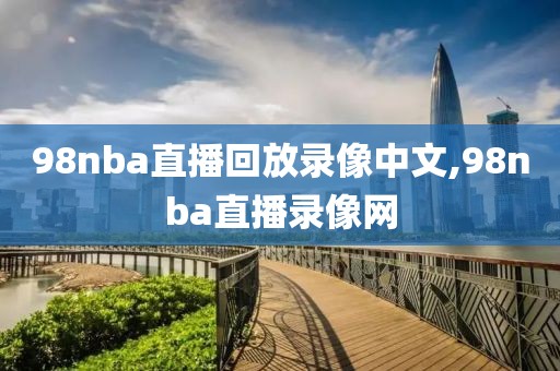 98nba直播回放录像中文,98nba直播录像网