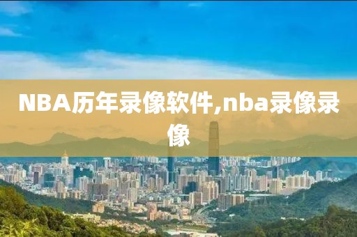 NBA历年录像软件,nba录像录像