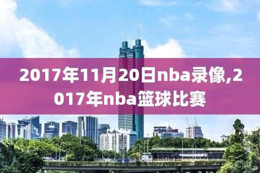 2017年11月20日nba录像,2017年nba篮球比赛