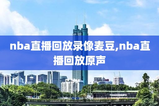 nba直播回放录像麦豆,nba直播回放原声