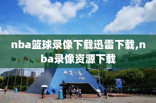 nba篮球录像下载迅雷下载,nba录像资源下载