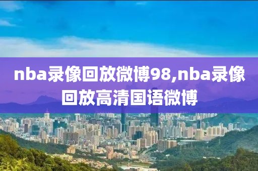 nba录像回放微博98,nba录像回放高清国语微博