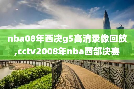 nba08年西决g5高清录像回放,cctv2008年nba西部决赛