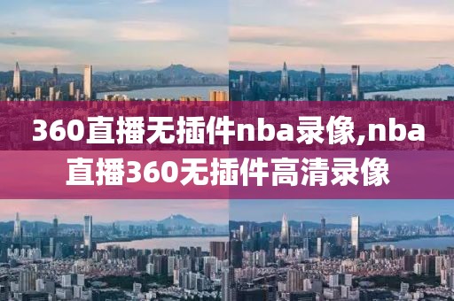 360直播无插件nba录像,nba直播360无插件高清录像
