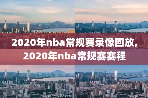 2020年nba常规赛录像回放,2020年nba常规赛赛程