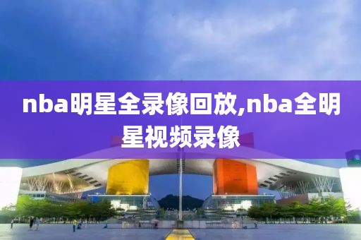 nba明星全录像回放,nba全明星视频录像