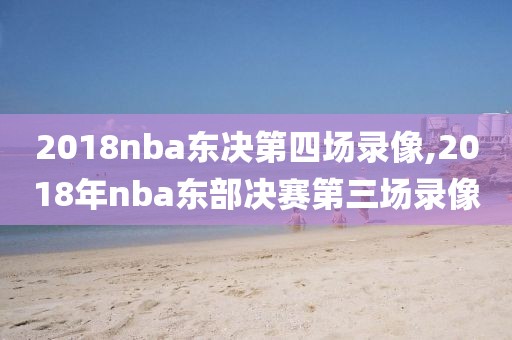 2018nba东决第四场录像,2018年nba东部决赛第三场录像