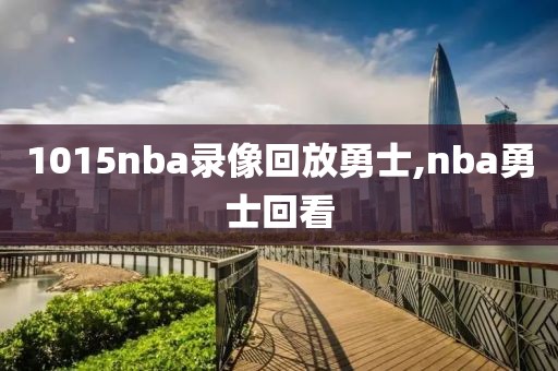 1015nba录像回放勇士,nba勇士回看