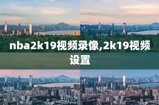nba2k19视频录像,2k19视频设置