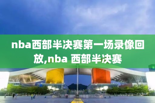 nba西部半决赛第一场录像回放,nba 西部半决赛
