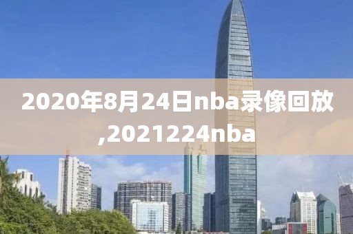 2020年8月24日nba录像回放,2021224nba
