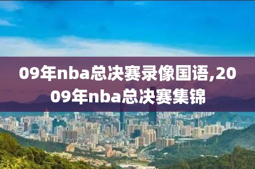09年nba总决赛录像国语,2009年nba总决赛集锦