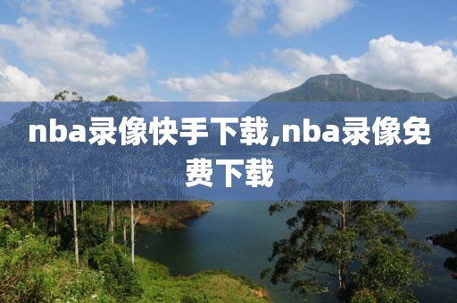 nba录像快手下载,nba录像免费下载