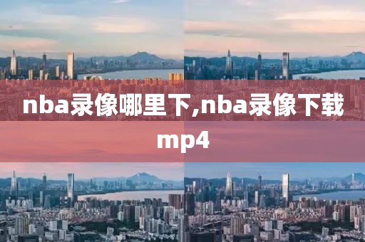 nba录像哪里下,nba录像下载mp4