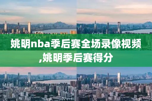 姚明nba季后赛全场录像视频,姚明季后赛得分