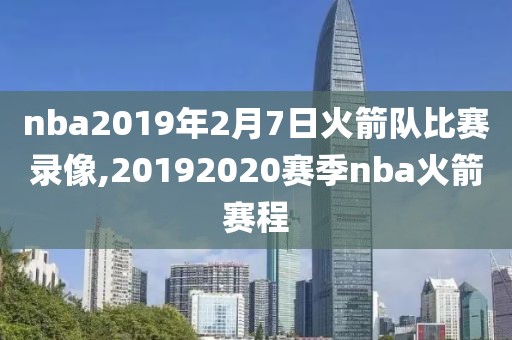 nba2019年2月7日火箭队比赛录像,20192020赛季nba火箭赛程