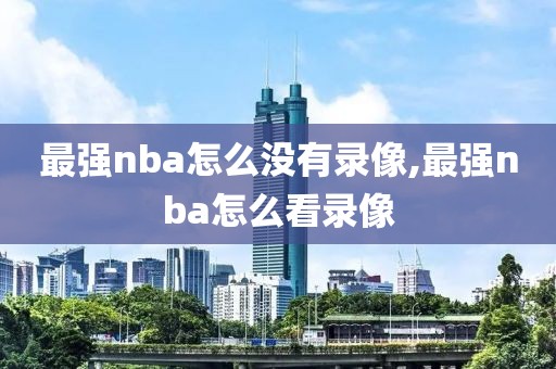 最强nba怎么没有录像,最强nba怎么看录像