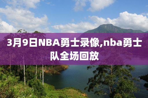 3月9日NBA勇士录像,nba勇士队全场回放