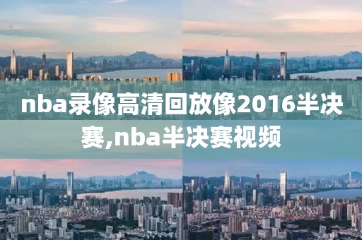 nba录像高清回放像2016半决赛,nba半决赛视频