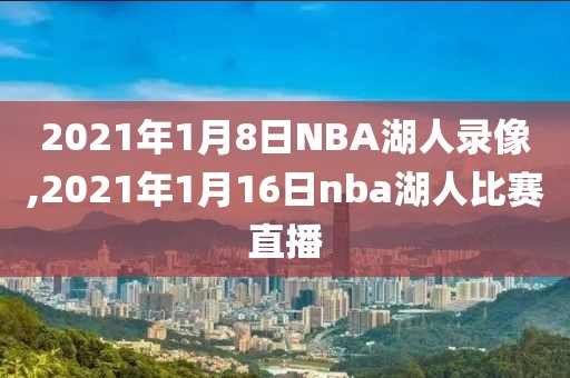 2021年1月8日NBA湖人录像,2021年1月16日nba湖人比赛直播
