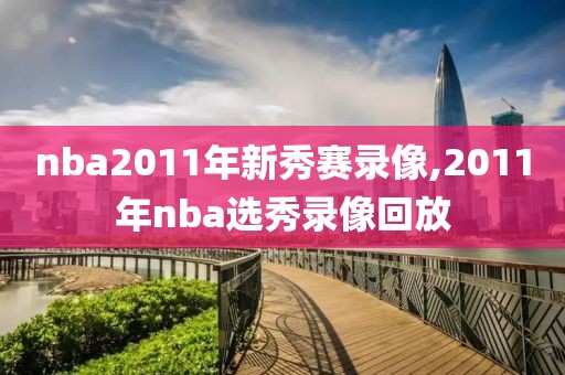 nba2011年新秀赛录像,2011年nba选秀录像回放