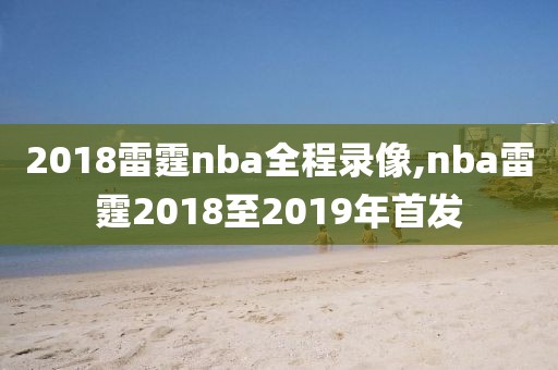 2018雷霆nba全程录像,nba雷霆2018至2019年首发
