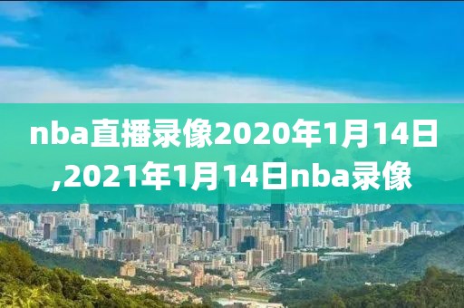 nba直播录像2020年1月14日,2021年1月14日nba录像