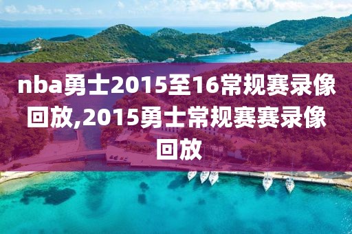 nba勇士2015至16常规赛录像回放,2015勇士常规赛赛录像 回放