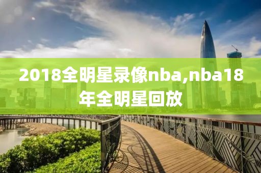 2018全明星录像nba,nba18年全明星回放