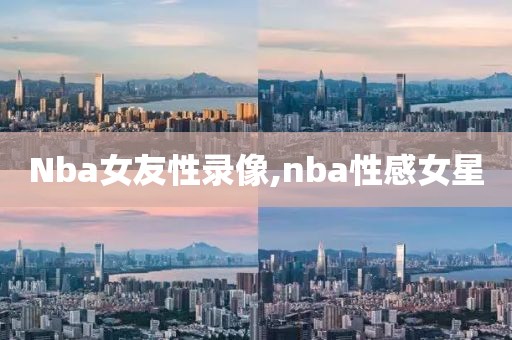 Nba女友性录像,nba性感女星