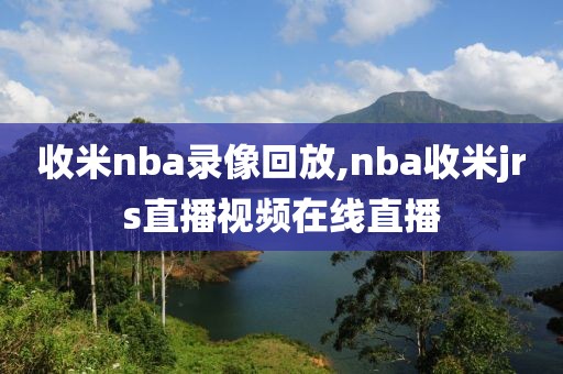 收米nba录像回放,nba收米jrs直播视频在线直播