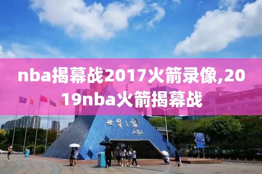 nba揭幕战2017火箭录像,2019nba火箭揭幕战