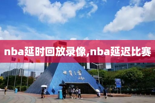 nba延时回放录像,nba延迟比赛