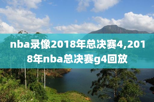 nba录像2018年总决赛4,2018年nba总决赛g4回放