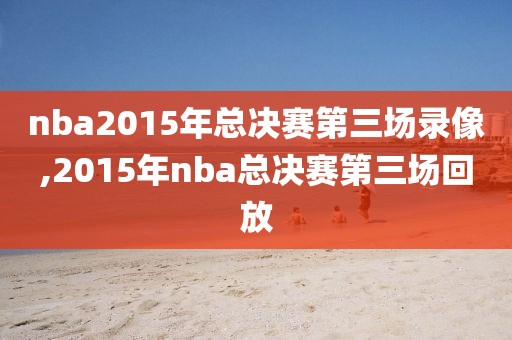 nba2015年总决赛第三场录像,2015年nba总决赛第三场回放