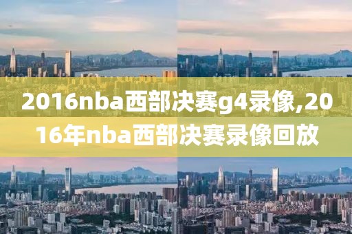 2016nba西部决赛g4录像,2016年nba西部决赛录像回放
