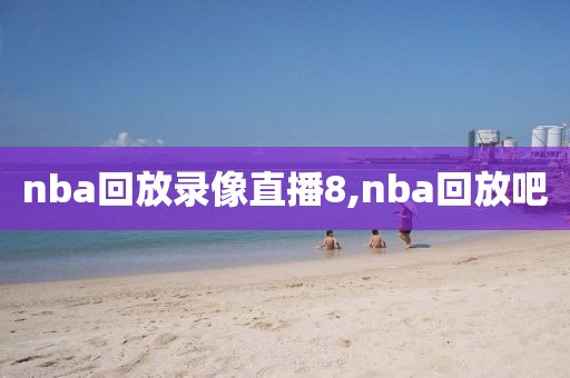 nba回放录像直播8,nba回放吧