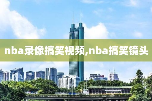 nba录像搞笑视频,nba搞笑镜头